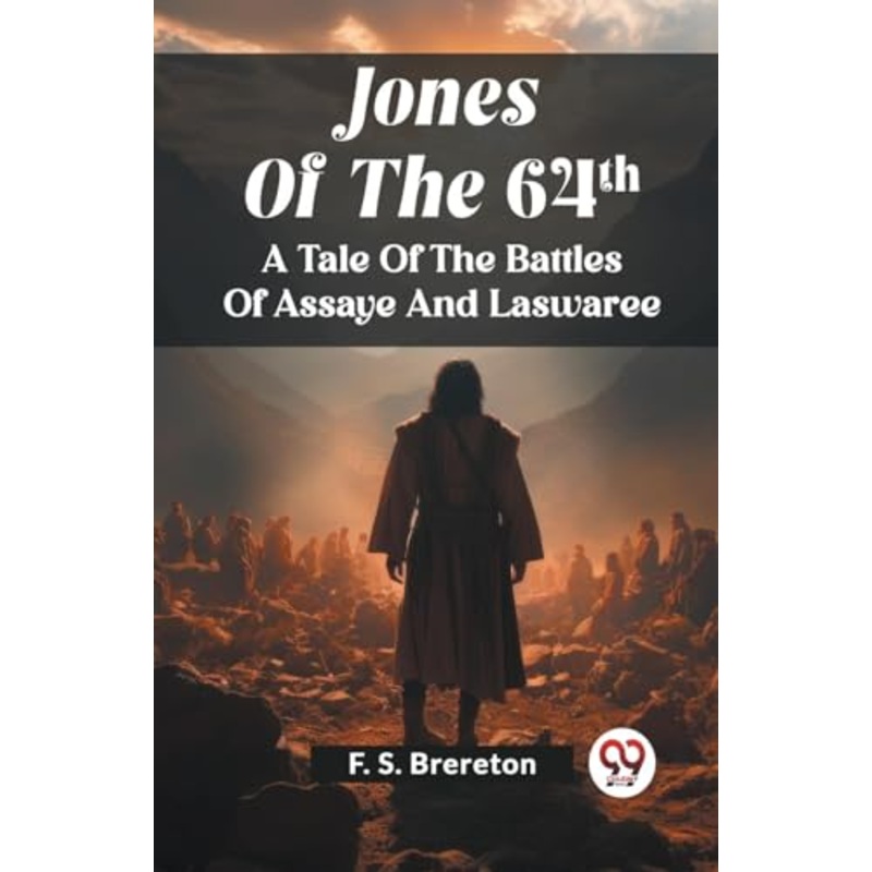 Jones Of The 64ThA Tale Of The Battles Of Assaye And Laswaree (Edition2023)