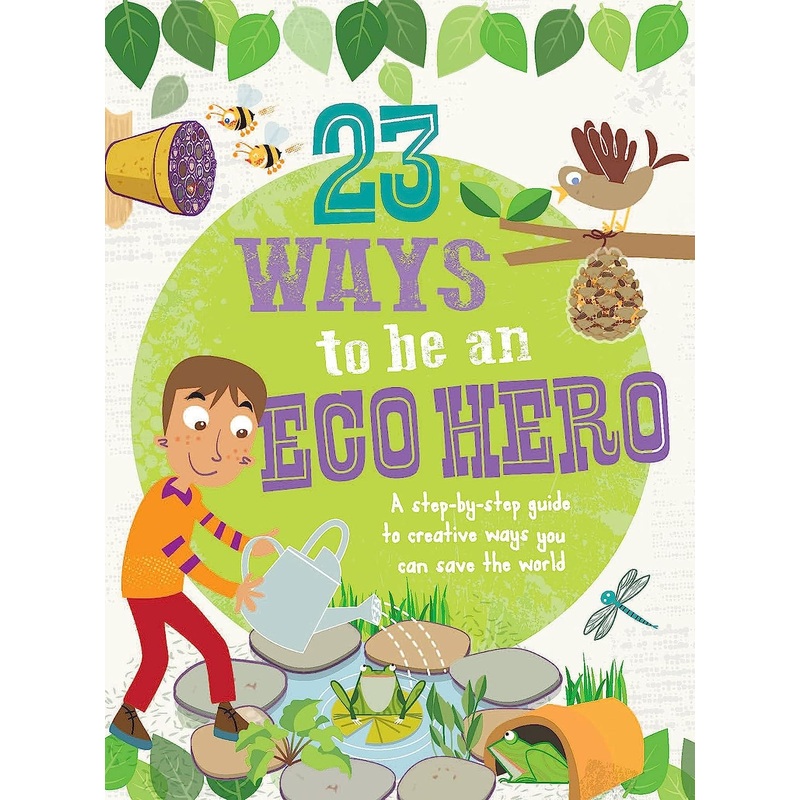 23 Ways to Be an Eco Hero: A Step-by-Step Guide to Creative Ways You Can Save the World