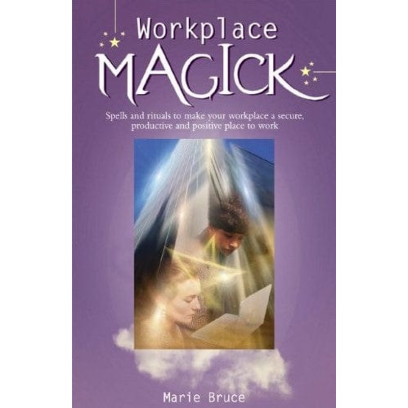 Workplace Magick: Spells and Rituals to Make Your Workplace a Secure, Productive and Positive Place to Work