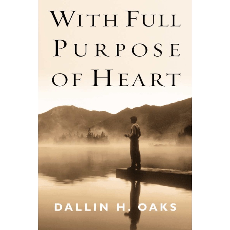 With Full Purpose of Heart: Collection of Messages by Dallin H. Oaks