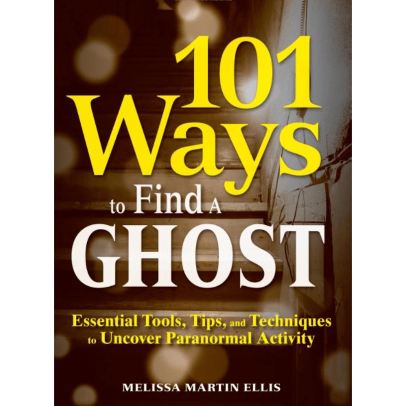 101 Ways to Find a Ghost: Essential Tools, Tips, and Techniques to Uncover Paranormal Activity
