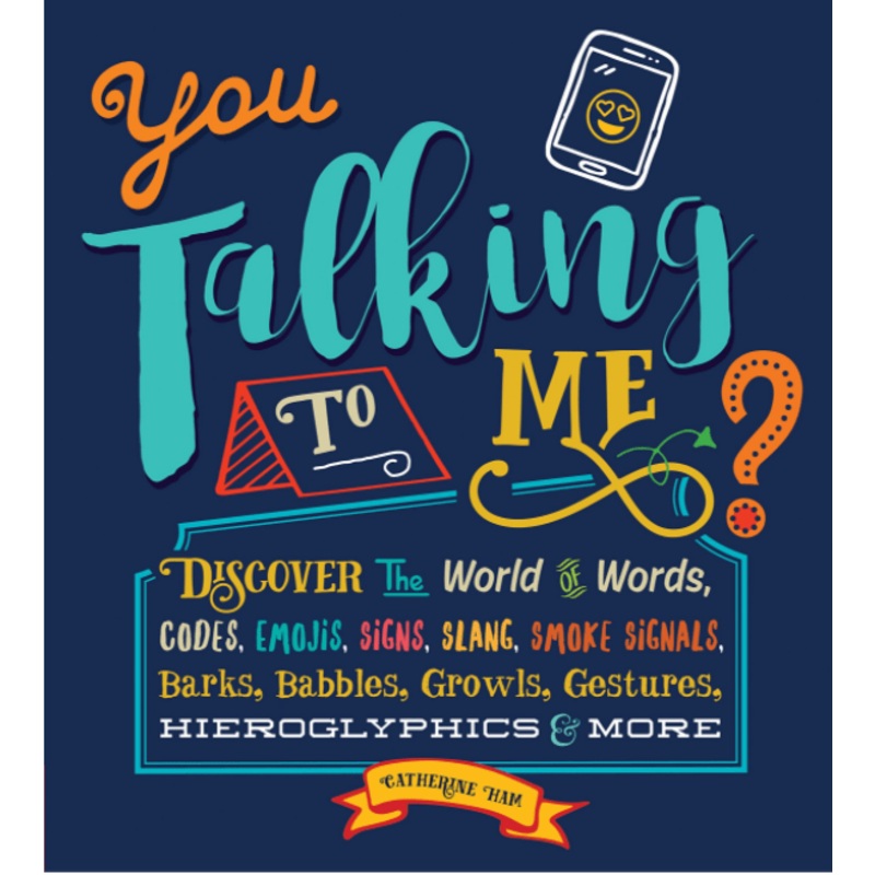 You Talking to Me?: Discover the World of Words, Codes, Emojis, Signs, Slang, Smoke Signals, Barks, Babbles, Growls, Gestures, Hieroglyphics & More