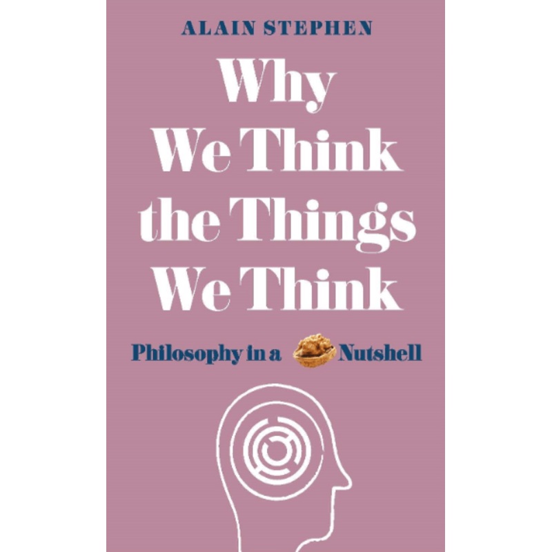 Why We Think the Things We Think: Philosophy in a Nutshell