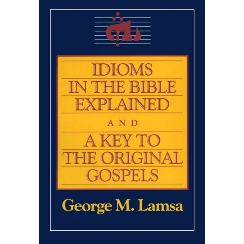 Idioms in the Bible Explained and a Key to the Original Gospels