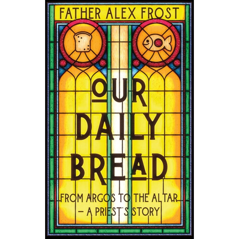 Our Daily Bread: From Argos to the Altar  a Priest’s Story