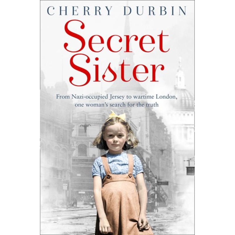 Secret Sister: From Nazi-occupied Jersey to wartime London, one womans search for the truth