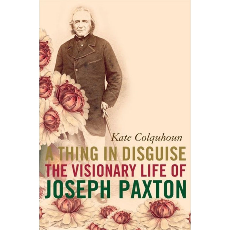 A Thing in Disguise: The Visionary Life of Joseph Paxton (Text Only)