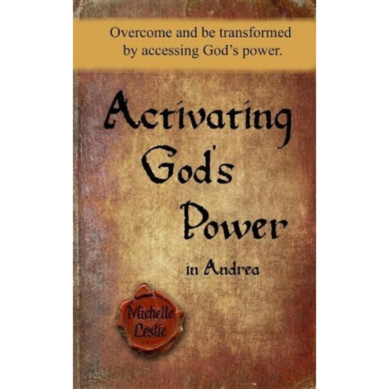 Activating God’s Power in Andrea: Overcome and Be Transformed by Accessing God’s Power