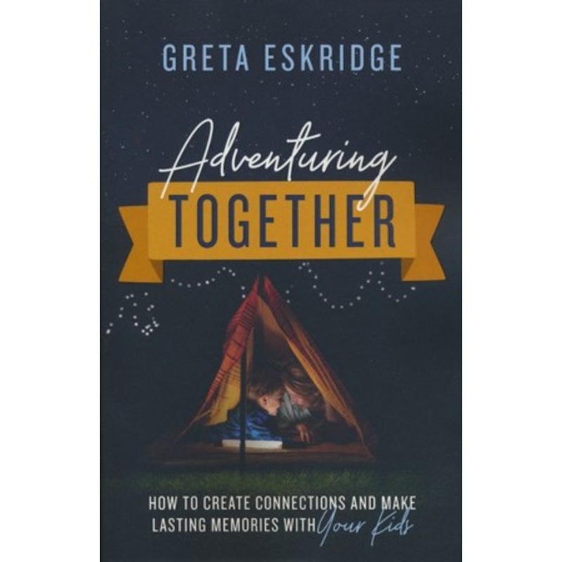 Adventuring Together: How to Create Connections and Make Lasting Memories with Your Kids