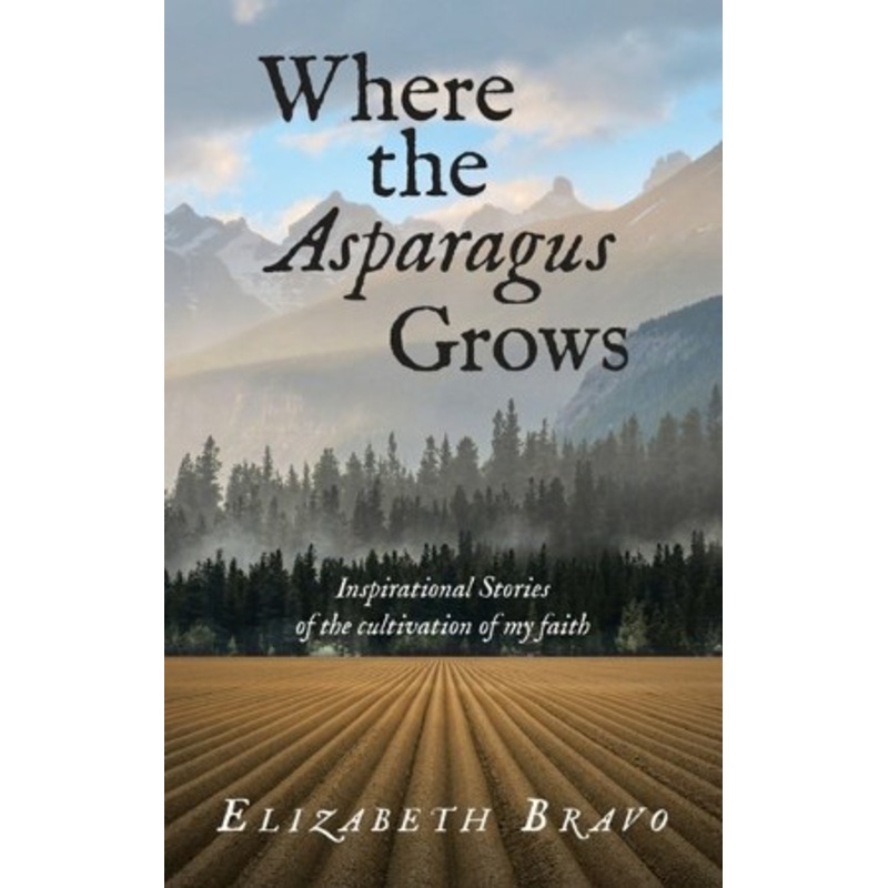Where the Asparagus Grows: Inspirational Stories of the cultivation of my faith