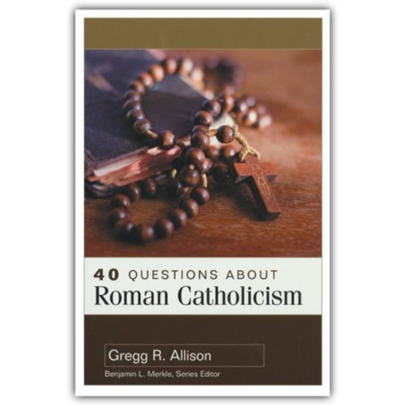 40 Questions About Roman Catholicism: 40 Questions Series