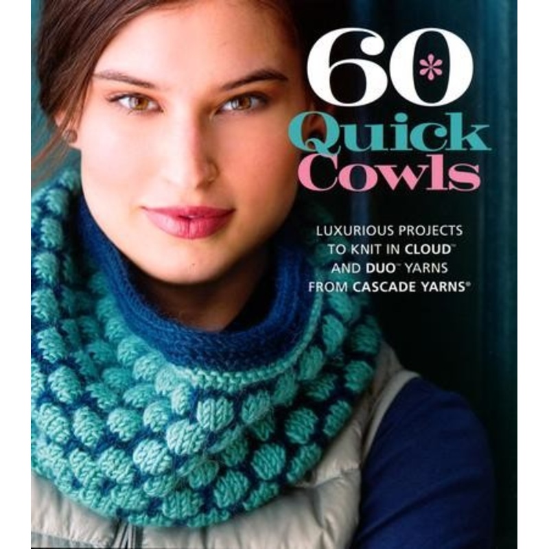 60 Quick Cowls: Luxurious Projects to Knit in Cloud and Duo Yarns from Cascade Yarns