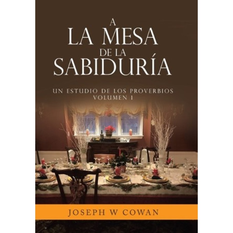 A la Mesa de la Sabiduria: Un estudio de los Proverbios Volumen 1