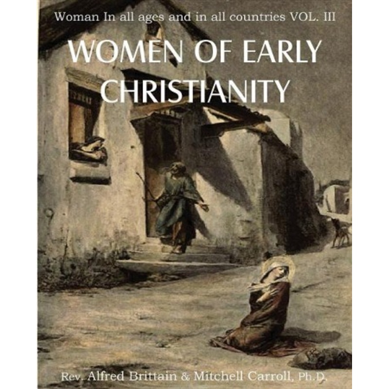 Women of Early Christianity, Woman in All Ages and in All Countries Vol. III