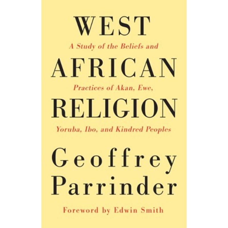 West African Religion: A Study of the Beliefs and Practices of Akan, Ewe, Yoruba, Ibo, and Kindred Peoples