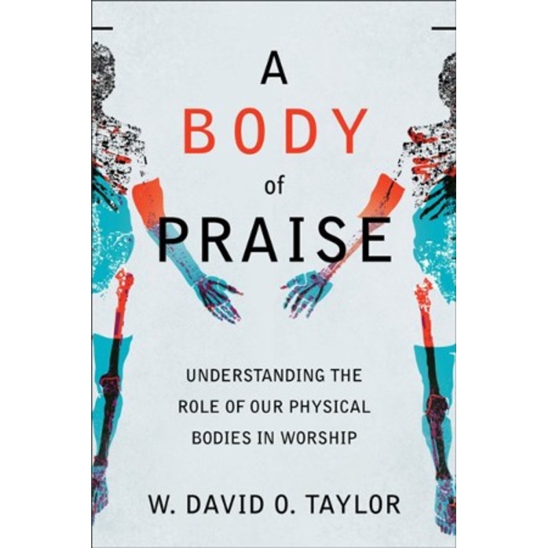 A Body of Praise: Understanding the Role of Our Physical Bodies in Worship – eBook