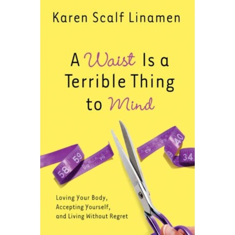 A Waist Is a Terrible Thing to Mind: Loving Your Body, Accepting Yourself, and Living Without Regret – eBook