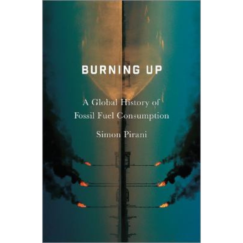 Burning Up: A Global History of Fossil Fuel Consumption by Simon Pirani
