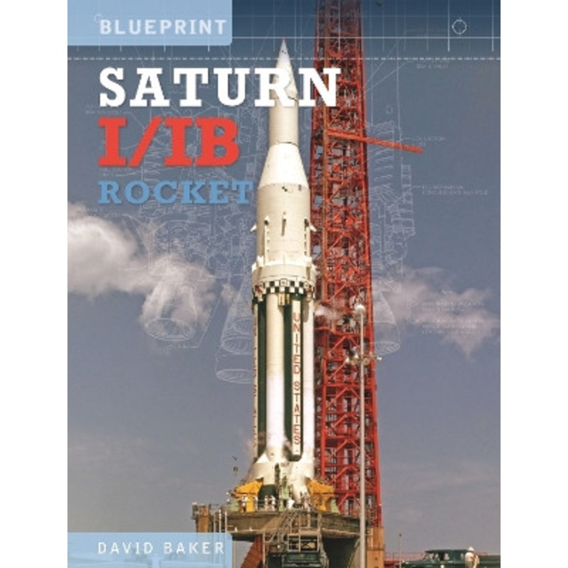 The Saturn I/IB Rocket: NASA’s First Apollo Launch Vehicle by David Baker 9781800350281