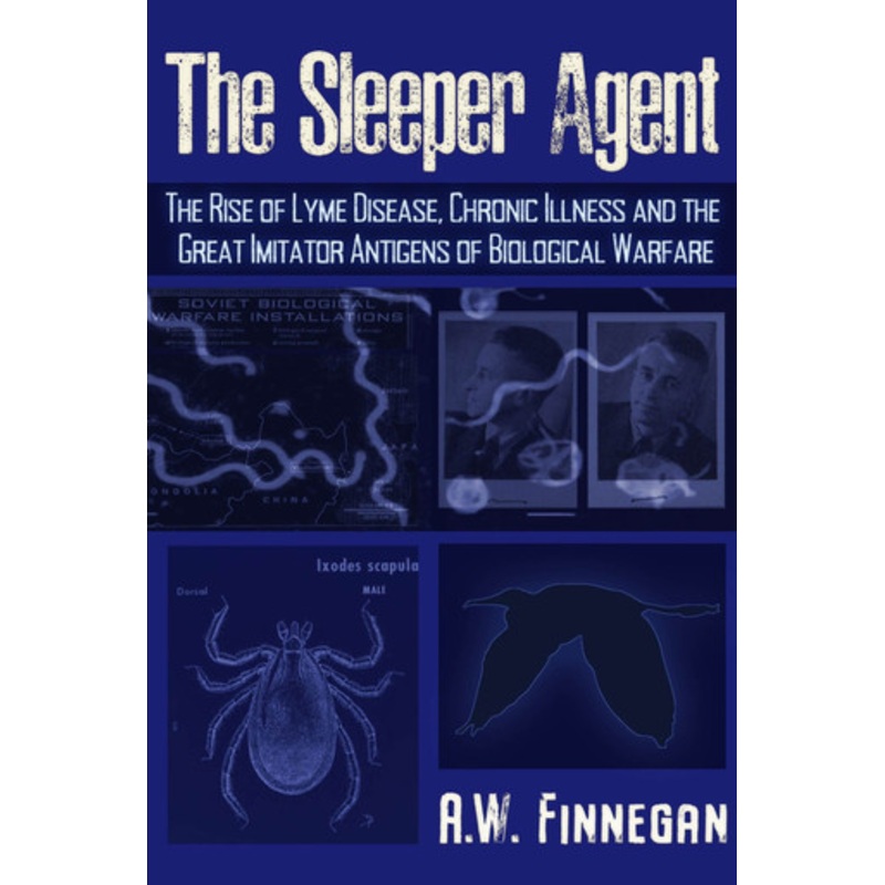 The Sleeper Agent: The Rise of Lyme Disease, Chronic Illness, and the Great Imitator Antigens of Biological Warfare by A. W. Finnegan 9781634243810