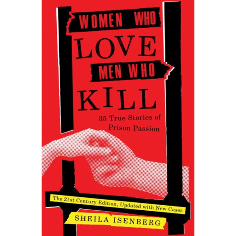 Women Who Love Men Who Kill: 35 True Stories of Prison Passion (Updated Edition) by Sheila Isenberg