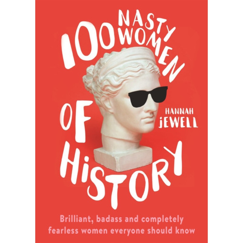 100 Nasty Women of History: Brilliant, badass and completely fearless women everyone should know Hannah Jewell 9781473671249