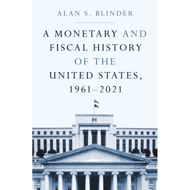 A Monetary and Fiscal History of the United States, 19612021 by Alan S. Blinder 9780691238401
