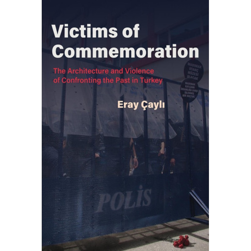 Victims of Commemoration: The Architecture and Violence of Confronting the Past in Turkey by Eray Cayli 9780815637516