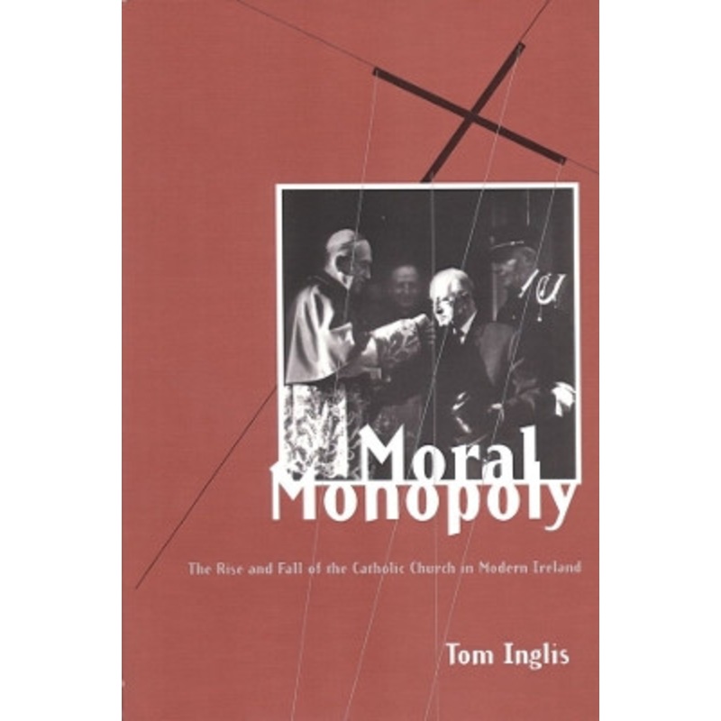 Moral Monopoly: Rise and Fall of the Catholic Church in Modern Ireland by Tom Inglis 9781900621120