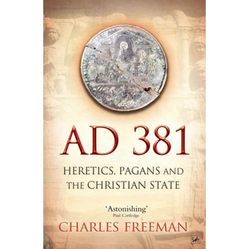 AD 381: Heretics, Pagans and the Christian State by Charles Freeman 9781845950071