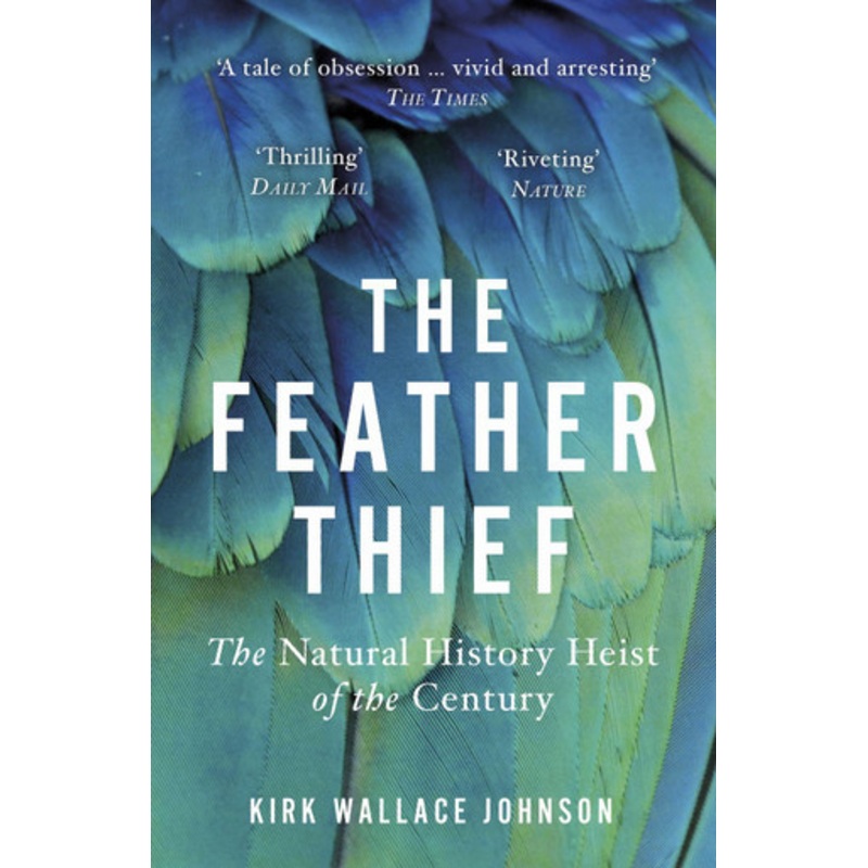 The Feather Thief: Beauty, Obsession, and the Natural History Heist of the Century by Kirk Wallace Johnson