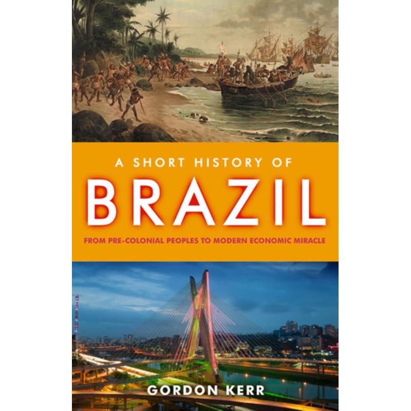 A Short History Of Brazil: From Pre-Colonial Peoples to Modern Economic Miracle by Gordon Kerr 9781843441960