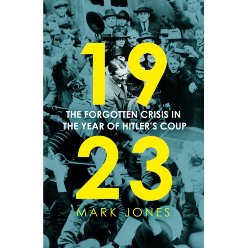 1923: The Forgotten Crisis in the Year of Hitlers Coup by Mark Jones