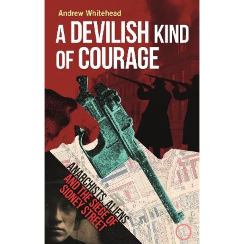 A Devilish Kind of Courage: Anarchists, Aliens and the Siege of Sidney Street by Andrew Whitehead 9781789148442