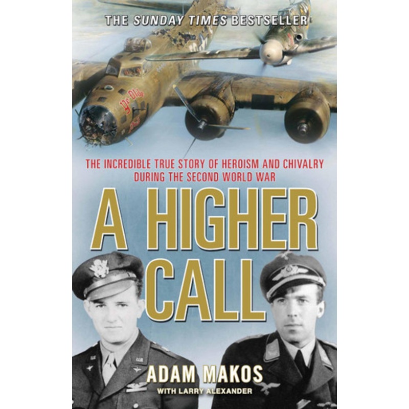 A Higher Call: The Incredible True Story of Heroism and Chivalry during the Second World War by Adam Makos