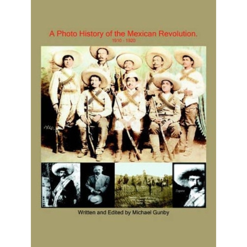 A Photo History of the Mexican Revolution 1910-1920 by Michael Gunby 9781420843033
