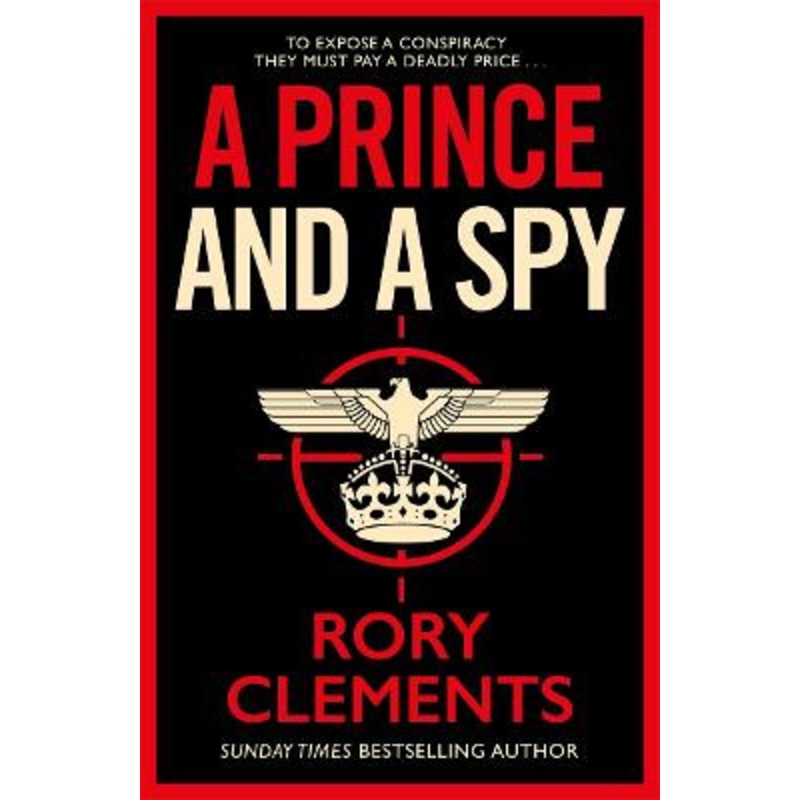 A Prince and a Spy: The gripping novel from the master of the wartime spy thriller by Rory Clements