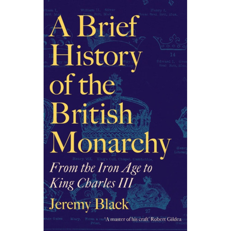 A Brief History of the British Monarchy: From the Iron Age to King Charles III Jeremy Black 9781472147905