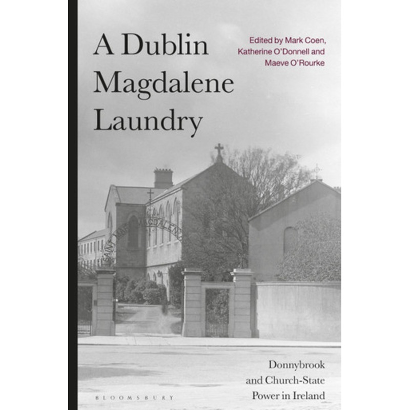A Dublin Magdalene Laundry: Donnybrook and Church-State Power in Ireland Mark Coen 9781350279049