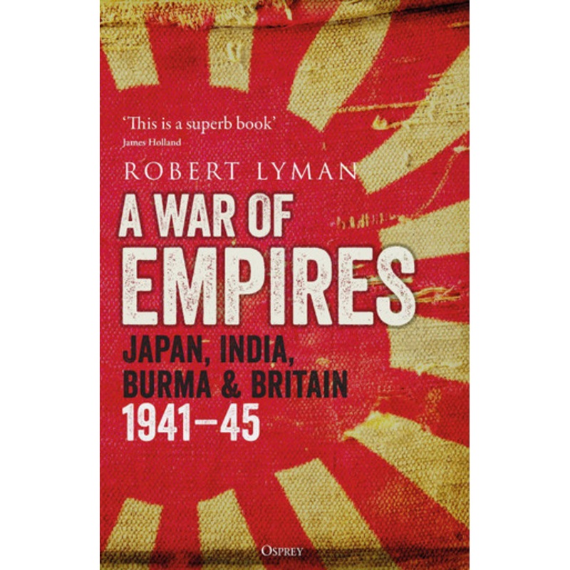 A War of Empires: Japan, India, Burma and Britain: 1941-45 by Robert Lyman