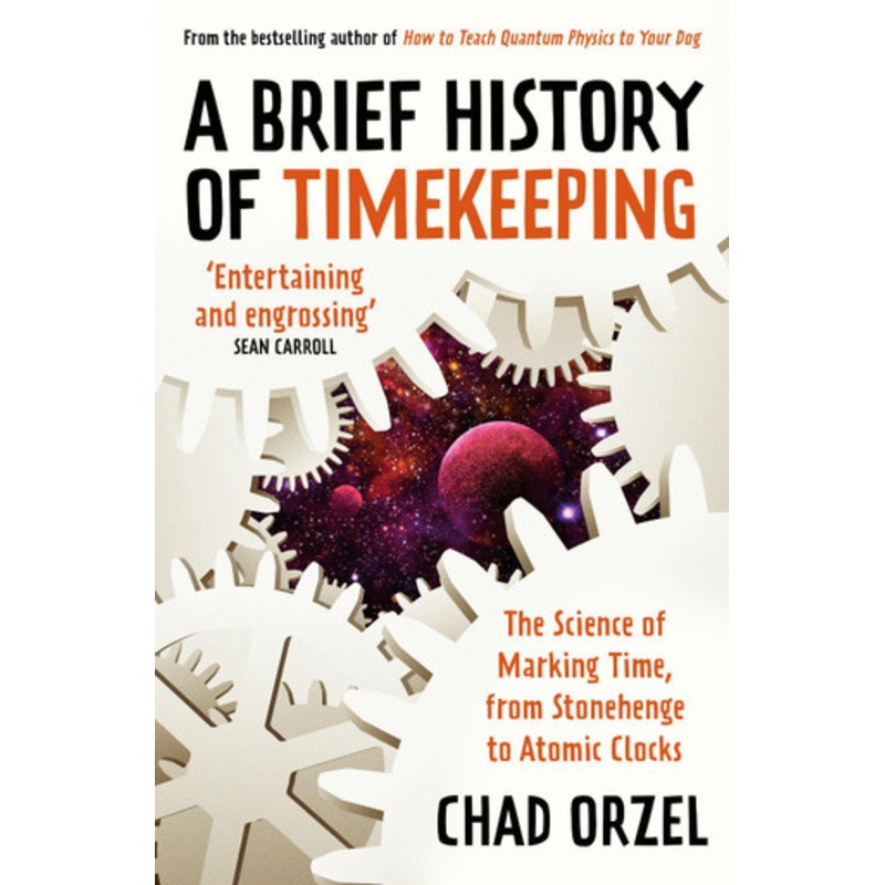 A Brief History of Timekeeping: The Science of Marking Time, From Stonehenge to Atomic Clocks by Chad Orzel