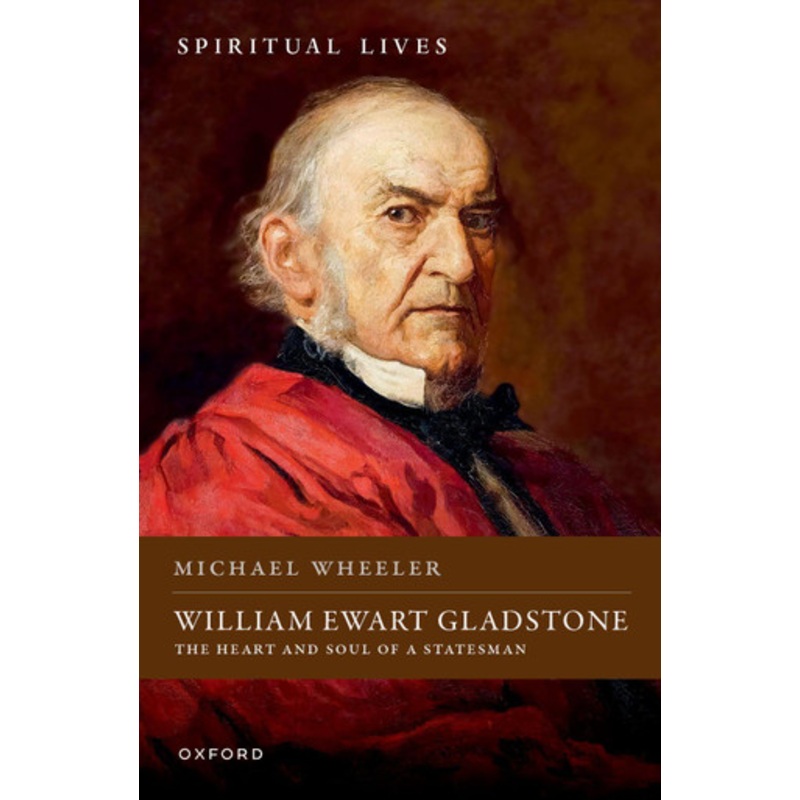 William Ewart Gladstone: The Heart and Soul of a Statesman Michael Wheeler 9780198881513