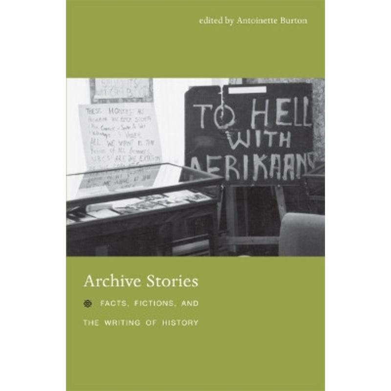 Archive Stories: Facts, Fictions, and the Writing of History by Antoinette Burton