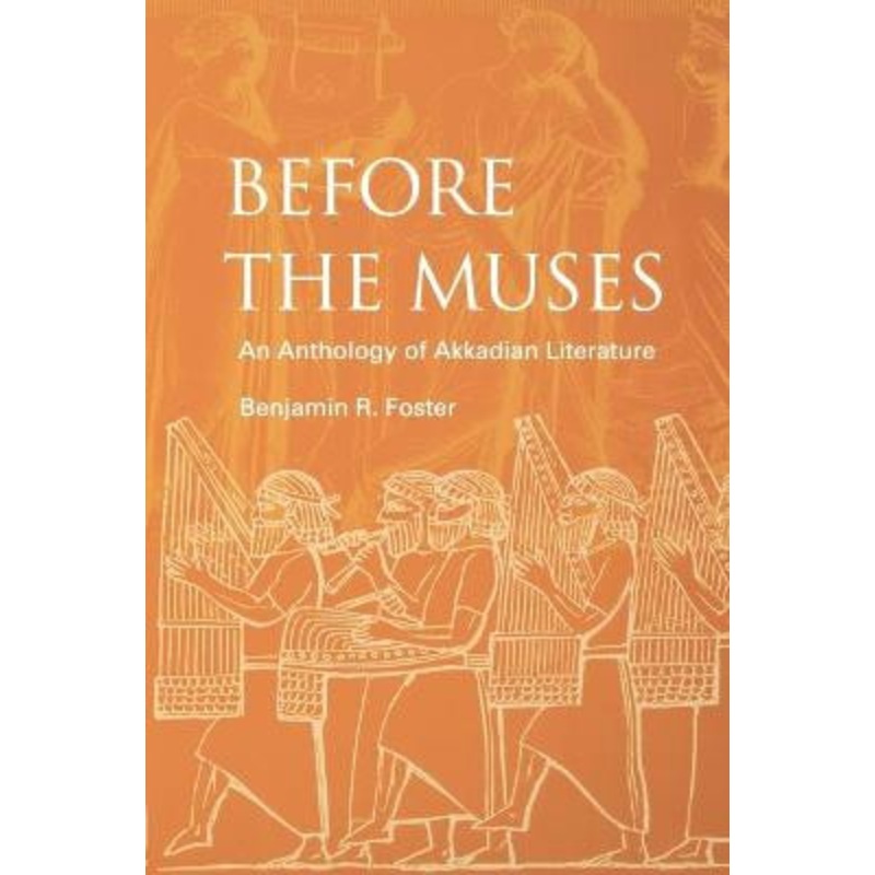 Before the Muses: An Anthology of Akkadian Literature by Benjamin R. Foster