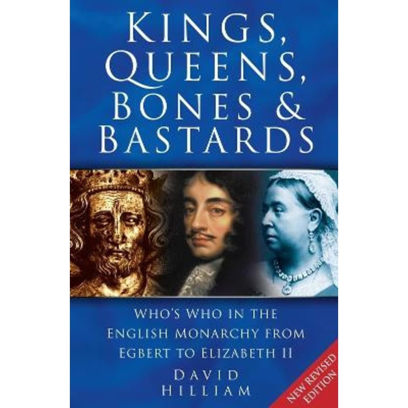 Kings, Queens, Bones and Bastards: Who’s Who in the English Monarchy From Egbert to Elizabeth II by David Hilliam