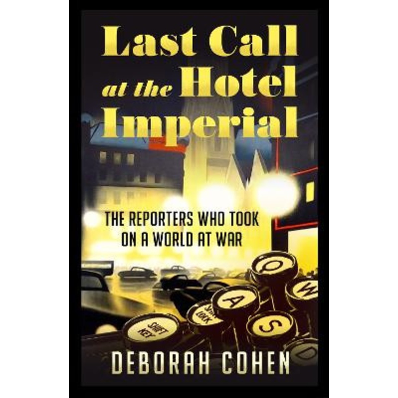 Last Call at the Hotel Imperial: The Reporters Who Took on a World at War by Deborah Cohen