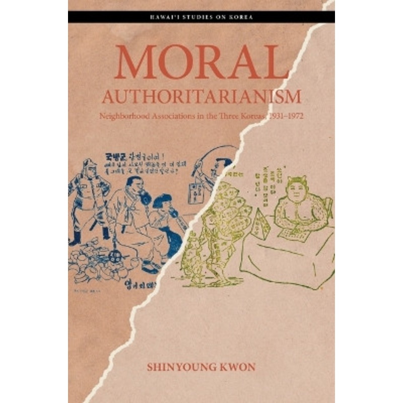 Moral Authoritarianism: Neighborhood Associations in the Three Koreas, 19311972 by Shinyoung Kwon 9780824896232