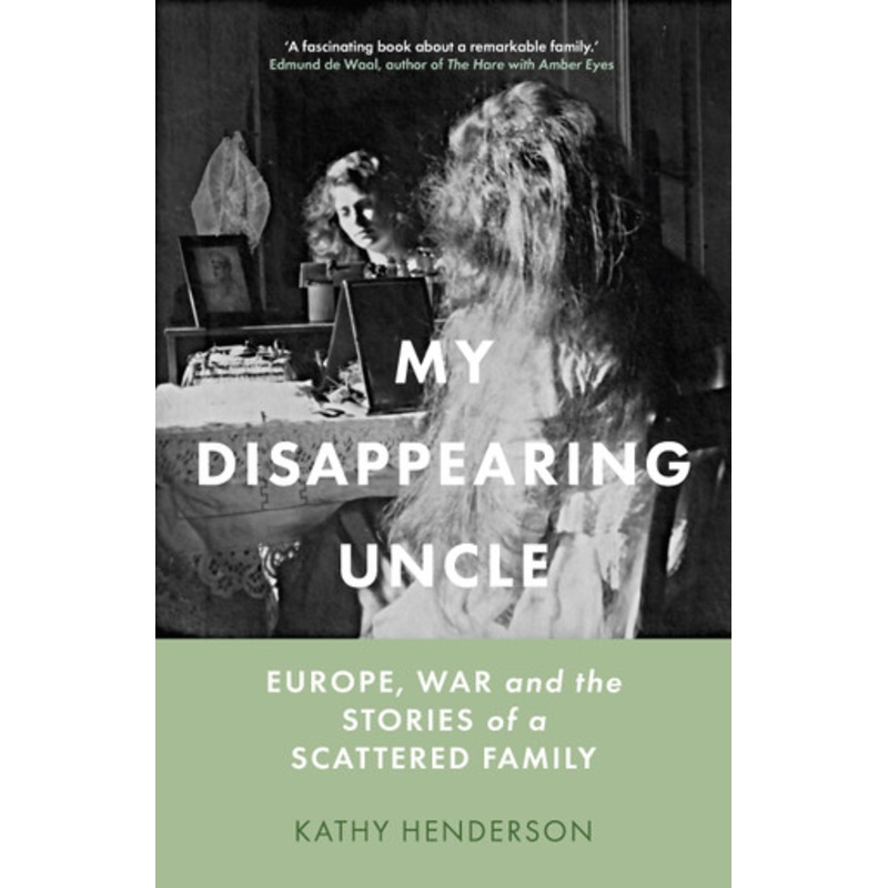 My Disappearing Uncle: Europe, War and the Stories of a Scattered Family by Kathy Henderson