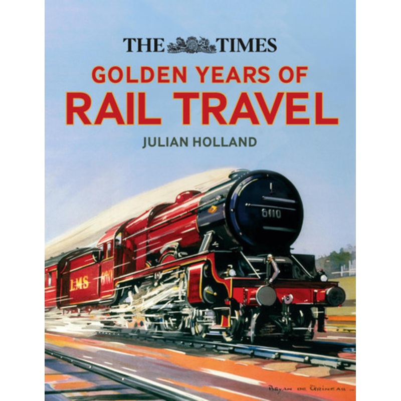 The Times Golden Years of Rail Travel by Julian Holland