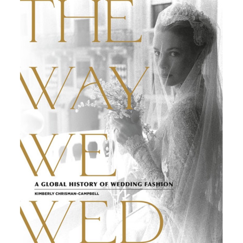 The Way We Wed: A Global History of Wedding Fashion by Kimberly Chrisman-Campbell